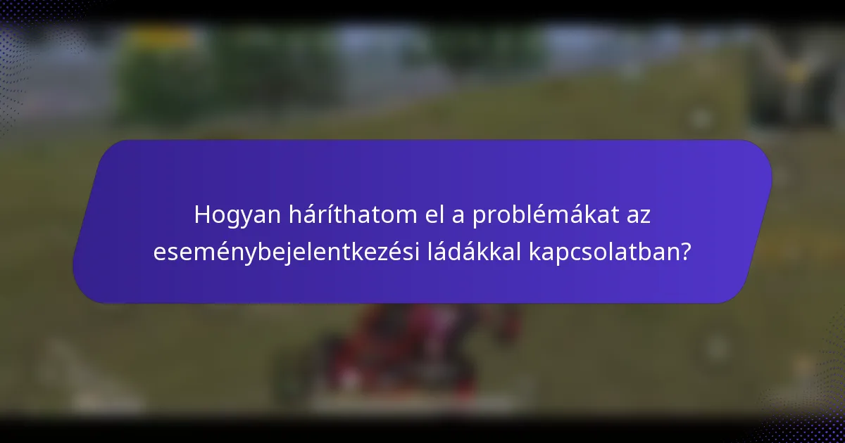 Hogyan háríthatom el a problémákat az eseménybejelentkezési ládákkal kapcsolatban?