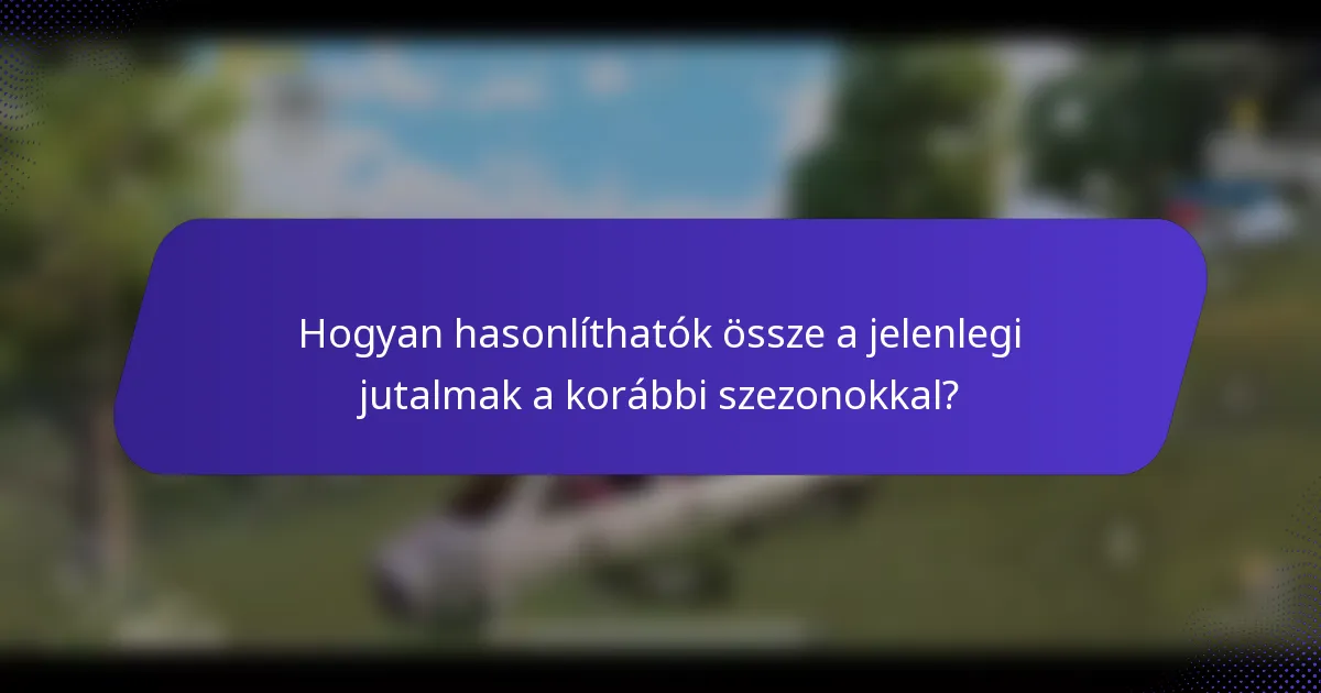 Hogyan hasonlíthatók össze a jelenlegi jutalmak a korábbi szezonokkal?