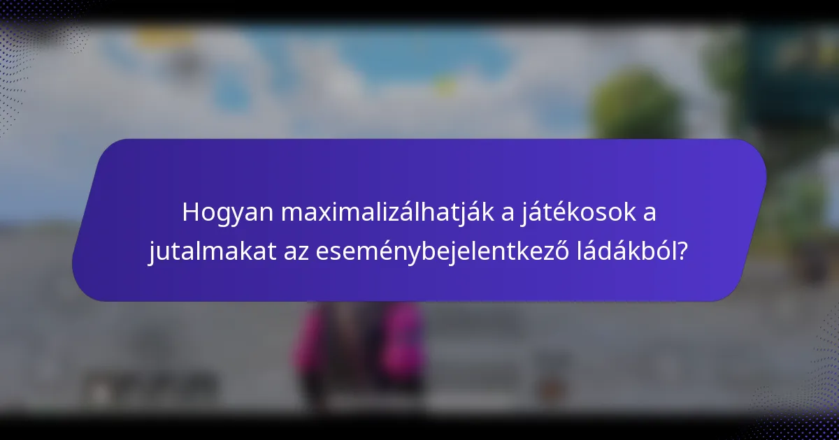 Hogyan maximalizálhatják a játékosok a jutalmakat az eseménybejelentkező ládákból?