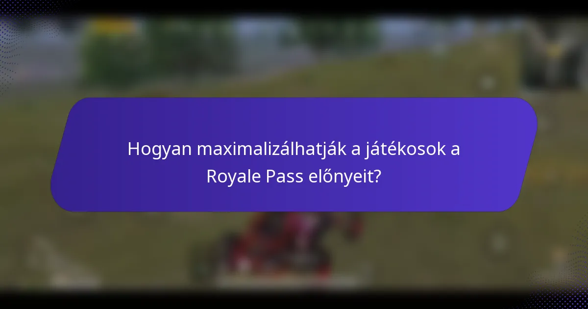 Hogyan maximalizálhatják a játékosok a Royale Pass előnyeit?