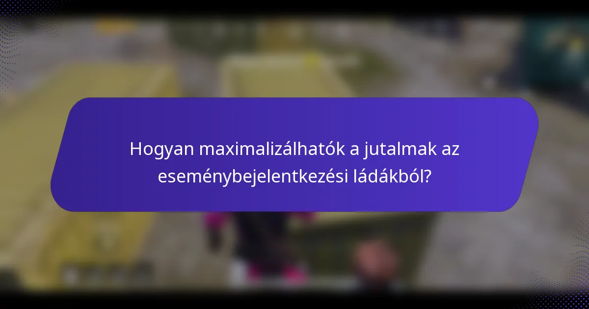 Hogyan maximalizálhatók a jutalmak az eseménybejelentkezési ládákból?