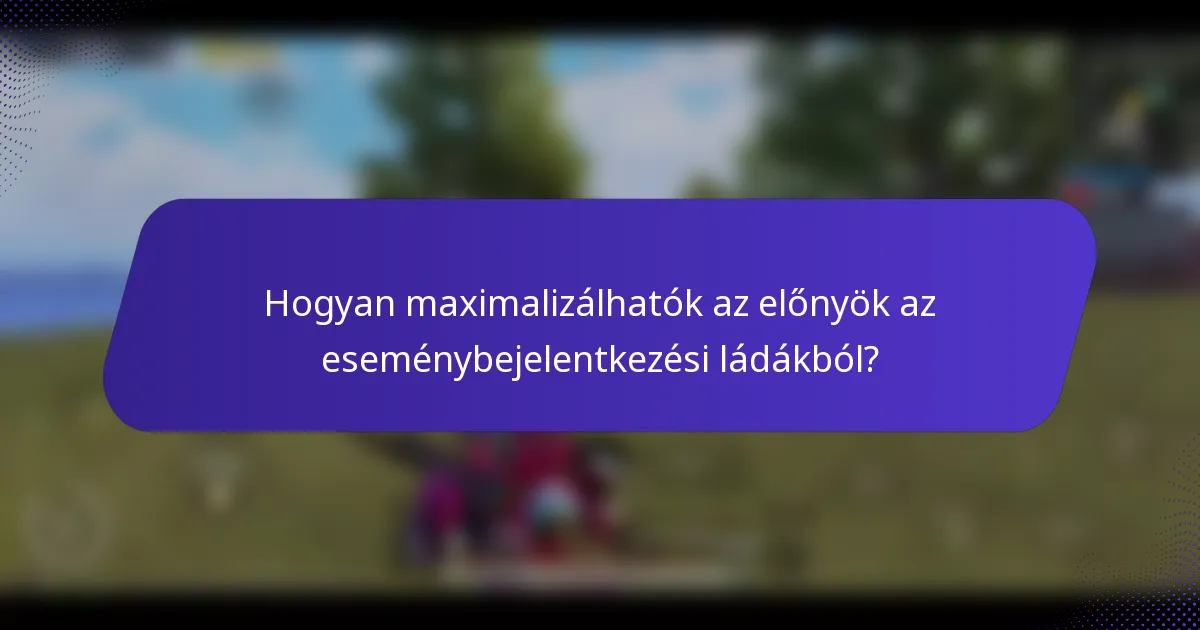 Hogyan maximalizálhatók az előnyök az eseménybejelentkezési ládákból?