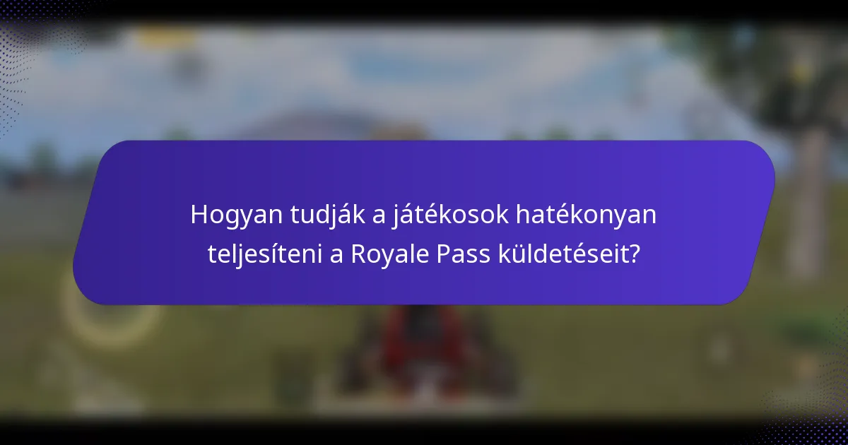 Hogyan tudják a játékosok hatékonyan teljesíteni a Royale Pass küldetéseit?