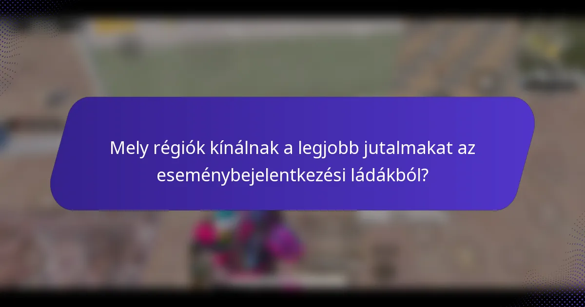 Mely régiók kínálnak a legjobb jutalmakat az eseménybejelentkezési ládákból?
