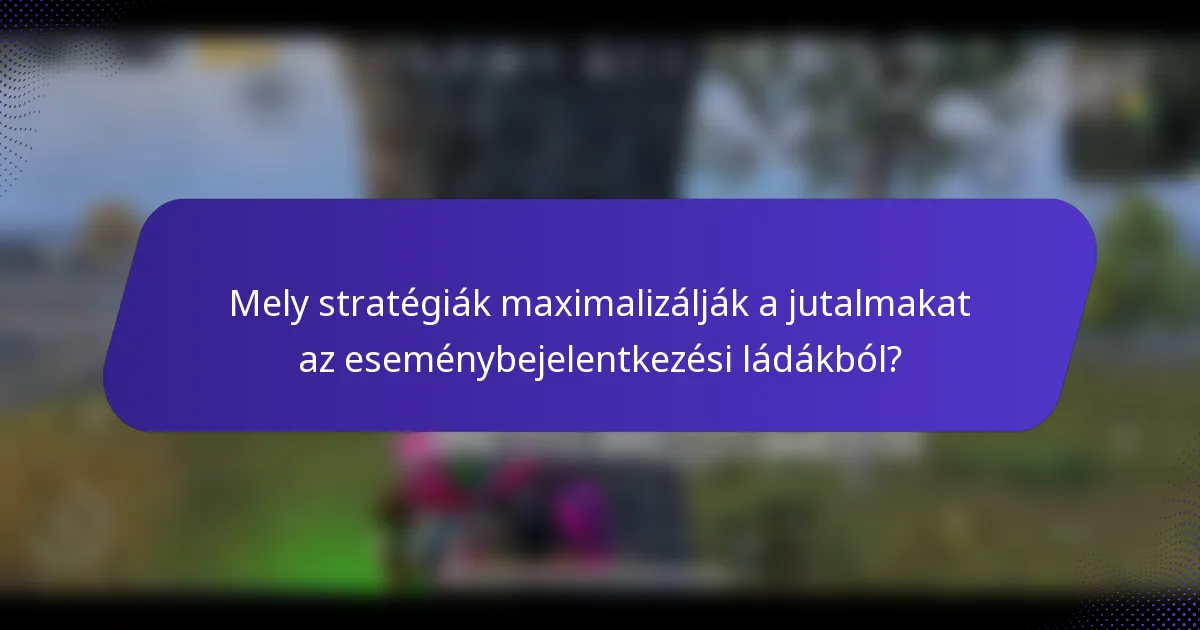 Mely stratégiák maximalizálják a jutalmakat az eseménybejelentkezési ládákból?
