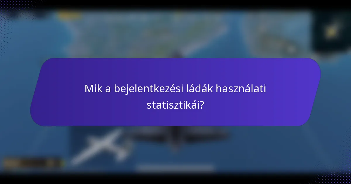 Mik a bejelentkezési ládák használati statisztikái?