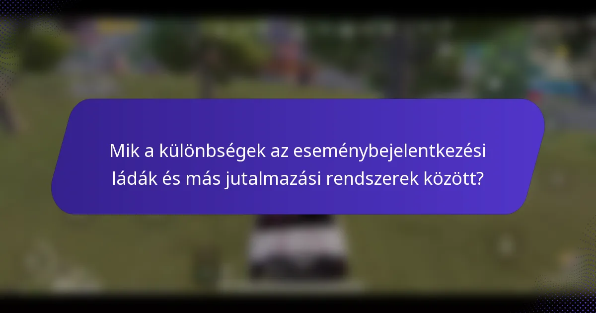 Mik a különbségek az eseménybejelentkezési ládák és más jutalmazási rendszerek között?