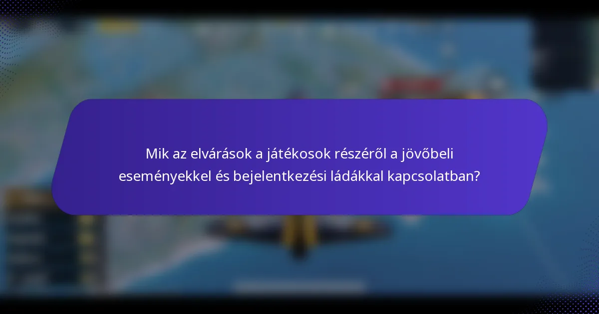 Mik az elvárások a játékosok részéről a jövőbeli eseményekkel és bejelentkezési ládákkal kapcsolatban?