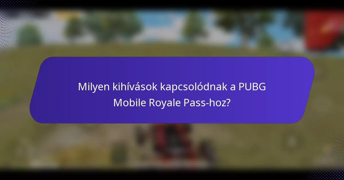 Milyen kihívások kapcsolódnak a PUBG Mobile Royale Pass-hoz?
