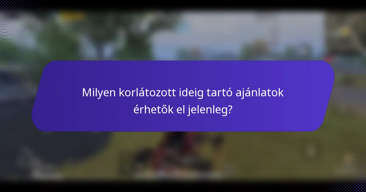 Milyen korlátozott ideig tartó ajánlatok érhetők el jelenleg?