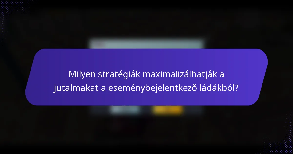 Milyen stratégiák maximalizálhatják a jutalmakat a eseménybejelentkező ládákból?